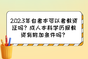 2023年自考本可以考教资证吗？成人本科学历报教资有附加条件吗？