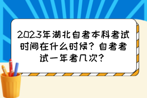 2023年湖北自考本科考试时间在什么时候？自考考试一年考几次？