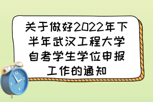 关于做好2022年下半年武汉工程大学自考学生学位申报工作的通知