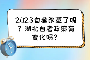2023自考改革了吗?湖北自考政策有变化吗? 2023自考改革了吗?湖北自考政策有变化吗?