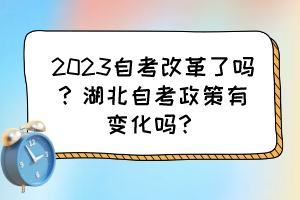 2023自考改革了吗？湖北自考政策有变化吗？