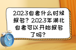 2023自考什么时候报名?2023年湖北自考可以开始报名了吗? 2023自考什么时候报名?2023年湖北自考可以开始报名了吗?