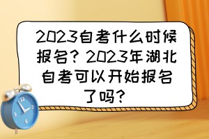 2023自考什么时候报名？2023年湖北自考可以开始报名了吗？