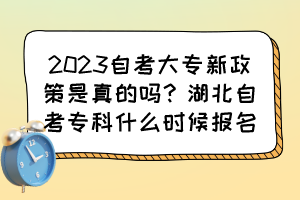2023自考大专新政策是真的吗?湖北自考专科什么时候报名? 2023自考大专新政策是真的吗?湖北自考专科什么时候报名?
