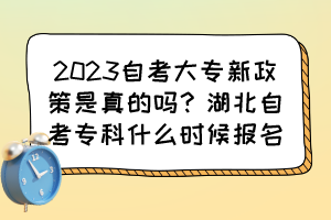 2023自考大专新政策是真的吗？湖北自考专科什么时候报名？