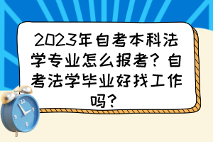 2023年自考本科法学专业怎么报考?自考法学毕业好找工作吗? 2023年自考本科法学专业怎么报考?自考法学毕业好找工作吗?