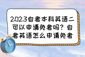 2023自考本科英语二可以申请免考吗？自考英语怎么申请免考？