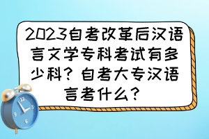 2023自考改革后汉语言文学专科考试有多少科？自考大专汉语言考什么？