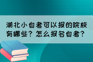 湖北小自考可以报的院校有哪些？怎么报名自考？