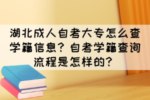 湖北成人自考大专怎么查学籍信息？自考学籍查询流程是怎样的？