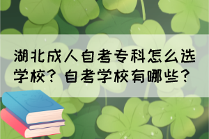 湖北成人自考专科怎么选学校？自考学校有哪些？