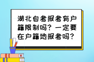湖北自考报考有户籍限制吗?一定要在户籍地报考吗? 湖北自考报考有户籍限制吗?一定要在户籍地报考吗?