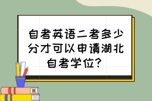 自考英语二考多少分才可以申请湖北自考学位？