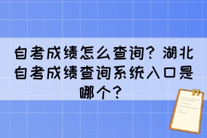 自考成绩怎么查询？湖北自考成绩查询系统入口是哪个？