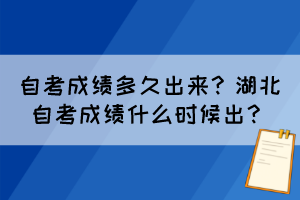 自考成绩多久出来?湖北自考成绩什么时候出? 自考成绩多久出来?湖北自考成绩什么时候出?
