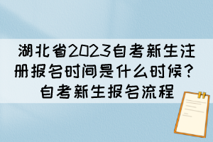 湖北省2023自考新生注册报名时间是什么时候？自考新生报名流程