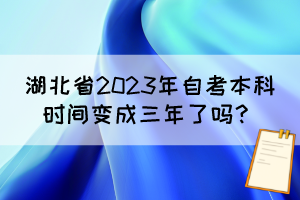 湖北省2023年自考本科时间变成三年了吗？