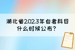 湖北省2023年自考科目什么时候公布？