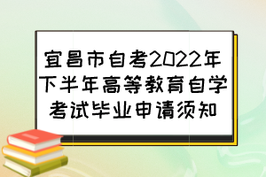 宜昌市自考2022年下半年高等教育自学考试毕业申请须知
