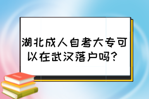 湖北成人自考大专可以在武汉落户吗？