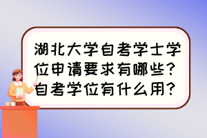 湖北大学自考学士学位申请要求有哪些？自考学位有什么用？