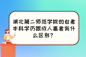 湖北第二师范学院的自考本科学历跟成人高考有什么区别？