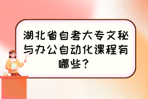 湖北省自考大专文秘与办公自动化课程有哪些? 湖北省自考大专文秘与办公自动化课程有哪些?