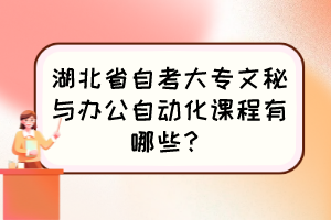 湖北省自考大专文秘与办公自动化课程有哪些？