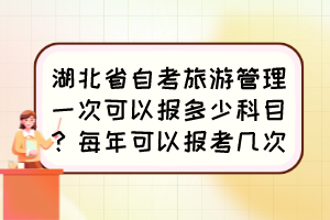 湖北省自考旅游管理一次可以报多少科目？每年可以报考几次？