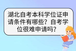 湖北自考本科学位证申请条件有哪些？自考学位很难申请吗？