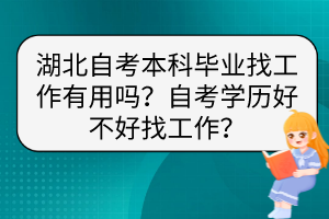 湖北自考本科毕业找工作有用吗？自考学历好不好找工作？