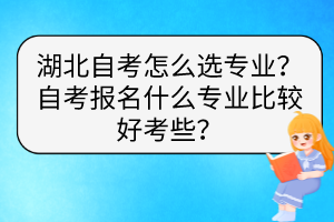 湖北自考怎么选专业？自考报名什么专业比较好考些？