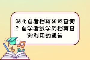 湖北自考档案如何查询？自学考试学历档案查询利用的通告