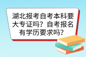 湖北报考自考本科要大专证吗？自考报名有学历要求吗？