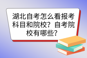 湖北自考怎么看报考科目和院校?自考院校有哪些? 湖北自考怎么看报考科目和院校?自考院校有哪些?