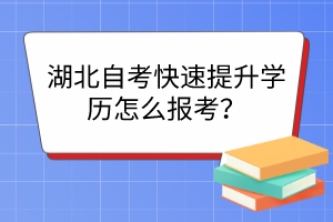 湖北自考快速提升学历怎么报考？