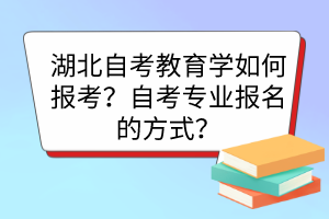 湖北自考教育学如何报考？自考专业报名的方式？