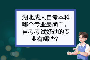 湖北成人自考本科哪个专业最简单，自考考试好过的专业有哪些？