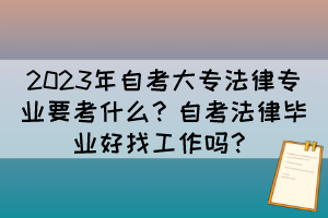 2023年自考大专法律专业要考什么？自考法律毕业好找工作吗？