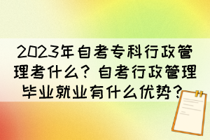 2023年自考专科行政管理考什么？自考行政管理毕业就业有什么优势？