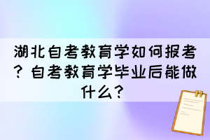 湖北自考教育学如何报考？自考教育学毕业后能做什么？