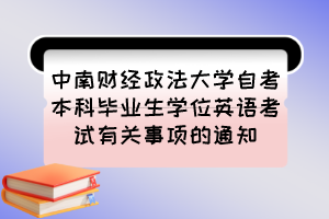 中南财经政法大学自考本科毕业生学位英语考试有关事项的通知