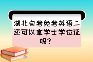 湖北自考免考英语二还可以拿学士学位证吗？