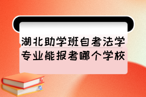 湖北助学班自考法学专业能报考哪个学校? 湖北助学班自考法学专业能报考哪个学校?
