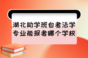 湖北助学班自考法学专业能报考哪个学校？