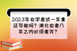 2023年自学考试一年拿证可能吗？湖北自考几年之内必须考完？