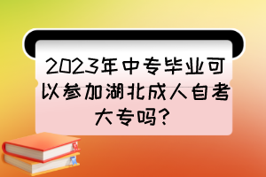 2023年中专毕业可以参加湖北成人自考大专吗？