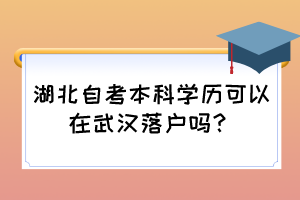 湖北自考本科学历可以在武汉落户吗？