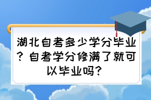 湖北自考多少学分毕业？自考学分修满了就可以毕业吗？