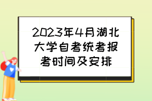 2023年4月湖北大学自考统考报考时间及安排 2023年4月湖北大学自考统考报考时间及安排